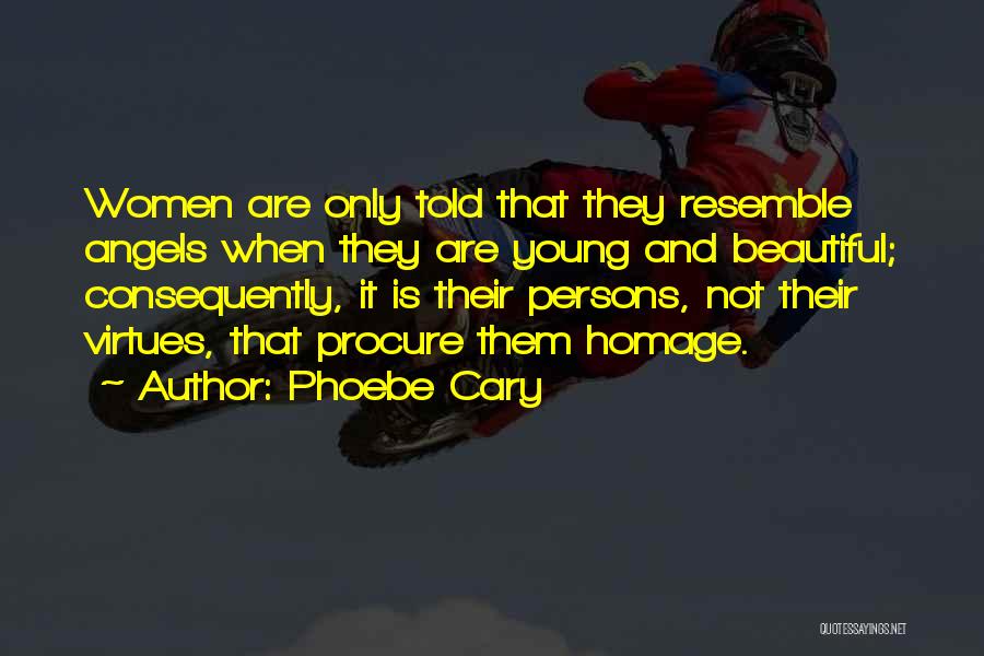 Phoebe Cary Quotes: Women Are Only Told That They Resemble Angels When They Are Young And Beautiful; Consequently, It Is Their Persons, Not