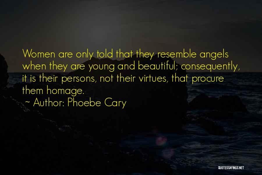 Phoebe Cary Quotes: Women Are Only Told That They Resemble Angels When They Are Young And Beautiful; Consequently, It Is Their Persons, Not