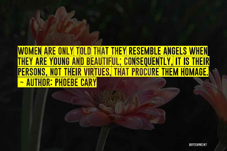 Phoebe Cary Quotes: Women Are Only Told That They Resemble Angels When They Are Young And Beautiful; Consequently, It Is Their Persons, Not
