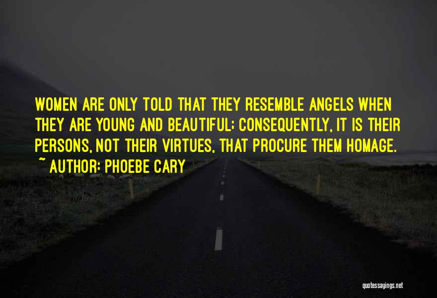 Phoebe Cary Quotes: Women Are Only Told That They Resemble Angels When They Are Young And Beautiful; Consequently, It Is Their Persons, Not