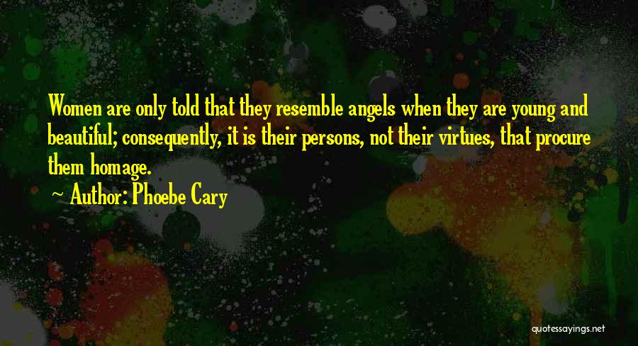 Phoebe Cary Quotes: Women Are Only Told That They Resemble Angels When They Are Young And Beautiful; Consequently, It Is Their Persons, Not