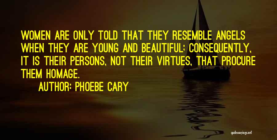Phoebe Cary Quotes: Women Are Only Told That They Resemble Angels When They Are Young And Beautiful; Consequently, It Is Their Persons, Not