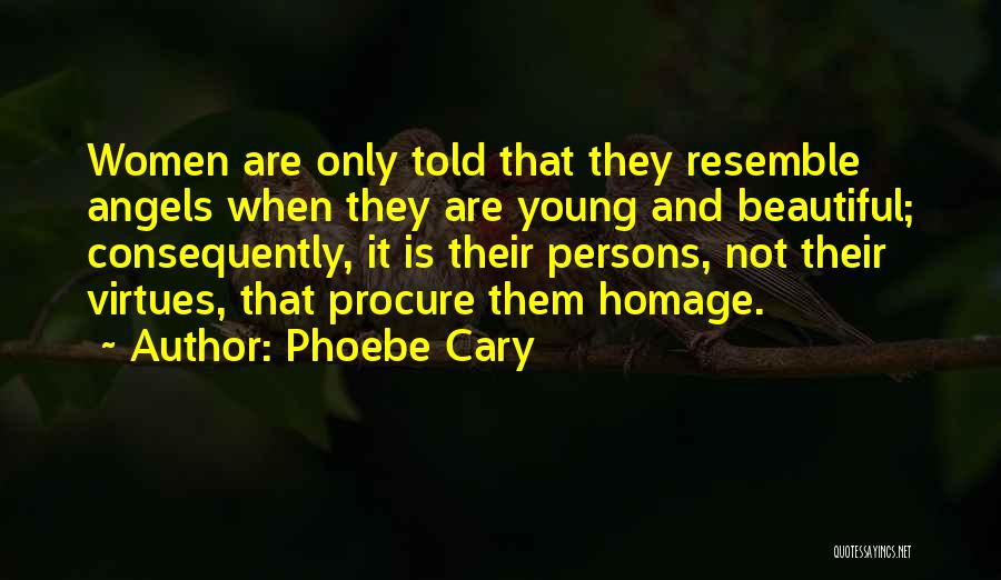 Phoebe Cary Quotes: Women Are Only Told That They Resemble Angels When They Are Young And Beautiful; Consequently, It Is Their Persons, Not