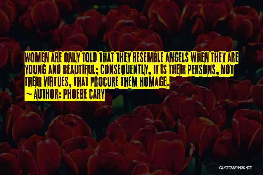 Phoebe Cary Quotes: Women Are Only Told That They Resemble Angels When They Are Young And Beautiful; Consequently, It Is Their Persons, Not