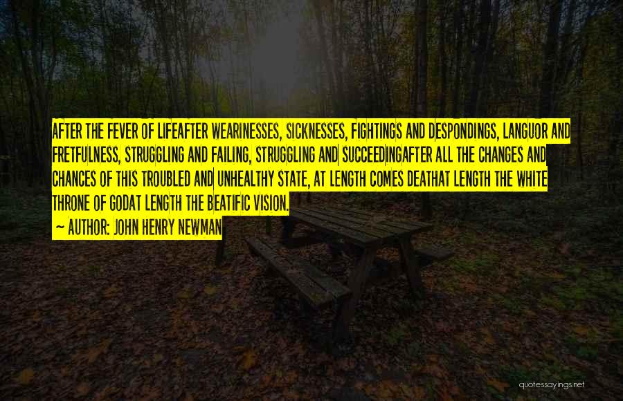 John Henry Newman Quotes: After The Fever Of Lifeafter Wearinesses, Sicknesses, Fightings And Despondings, Languor And Fretfulness, Struggling And Failing, Struggling And Succeedingafter All