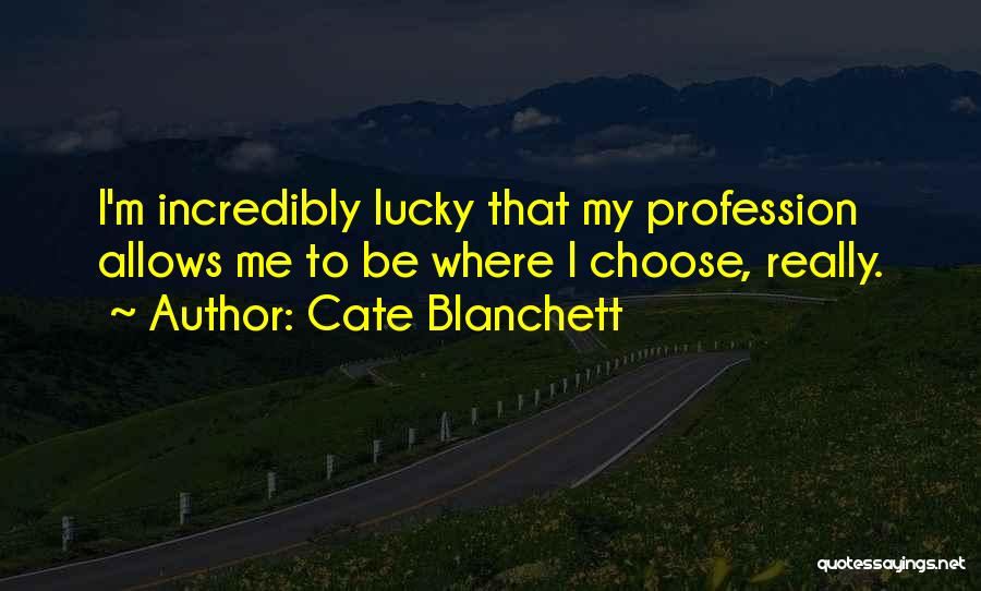 Cate Blanchett Quotes: I'm Incredibly Lucky That My Profession Allows Me To Be Where I Choose, Really.