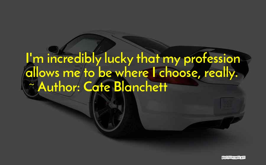 Cate Blanchett Quotes: I'm Incredibly Lucky That My Profession Allows Me To Be Where I Choose, Really.