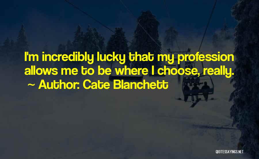 Cate Blanchett Quotes: I'm Incredibly Lucky That My Profession Allows Me To Be Where I Choose, Really.