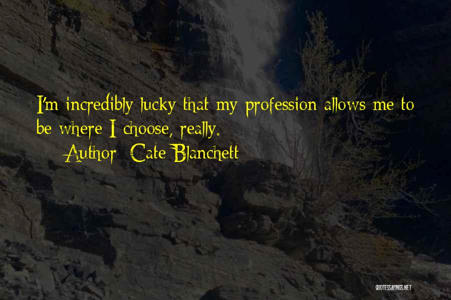 Cate Blanchett Quotes: I'm Incredibly Lucky That My Profession Allows Me To Be Where I Choose, Really.