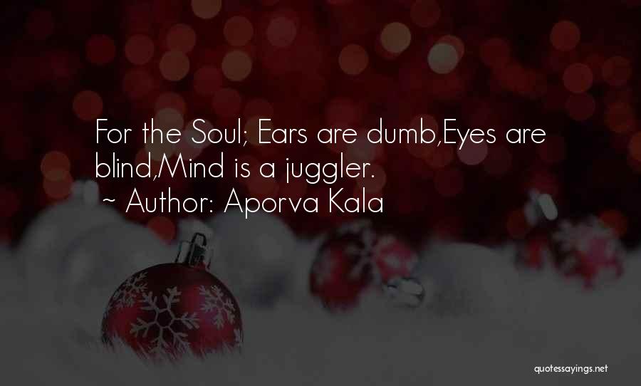 Aporva Kala Quotes: For The Soul; Ears Are Dumb,eyes Are Blind,mind Is A Juggler.