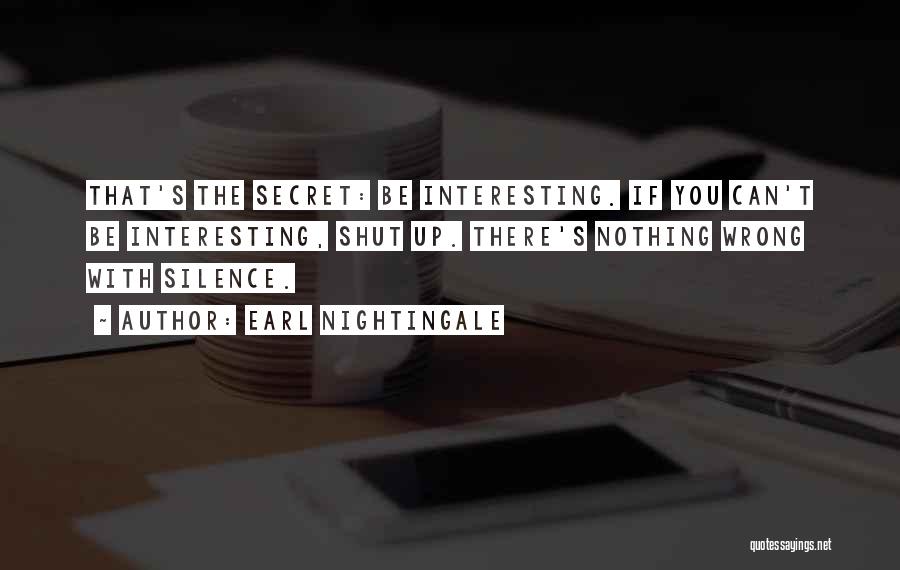 Earl Nightingale Quotes: That's The Secret: Be Interesting. If You Can't Be Interesting, Shut Up. There's Nothing Wrong With Silence.