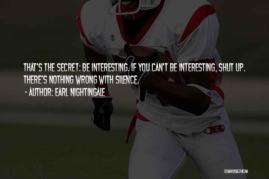 Earl Nightingale Quotes: That's The Secret: Be Interesting. If You Can't Be Interesting, Shut Up. There's Nothing Wrong With Silence.