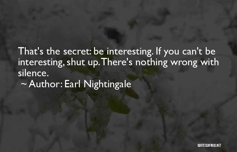 Earl Nightingale Quotes: That's The Secret: Be Interesting. If You Can't Be Interesting, Shut Up. There's Nothing Wrong With Silence.