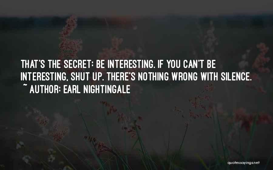 Earl Nightingale Quotes: That's The Secret: Be Interesting. If You Can't Be Interesting, Shut Up. There's Nothing Wrong With Silence.