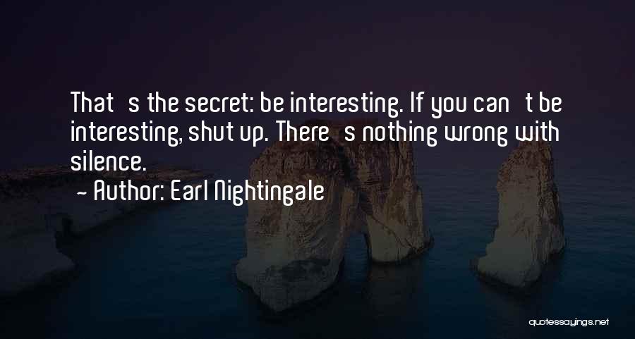 Earl Nightingale Quotes: That's The Secret: Be Interesting. If You Can't Be Interesting, Shut Up. There's Nothing Wrong With Silence.