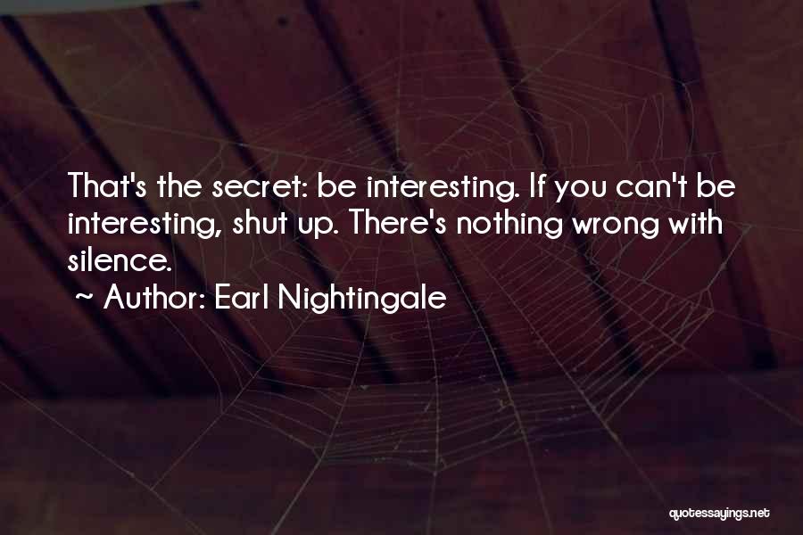 Earl Nightingale Quotes: That's The Secret: Be Interesting. If You Can't Be Interesting, Shut Up. There's Nothing Wrong With Silence.