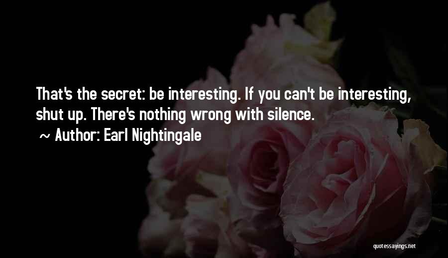 Earl Nightingale Quotes: That's The Secret: Be Interesting. If You Can't Be Interesting, Shut Up. There's Nothing Wrong With Silence.