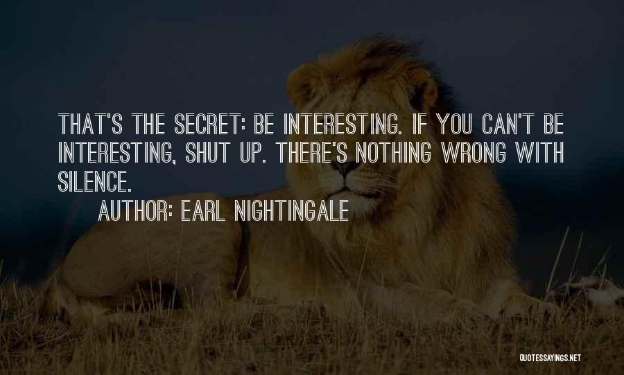 Earl Nightingale Quotes: That's The Secret: Be Interesting. If You Can't Be Interesting, Shut Up. There's Nothing Wrong With Silence.