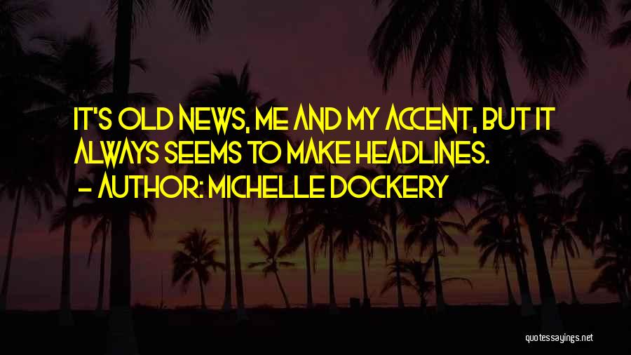 Michelle Dockery Quotes: It's Old News, Me And My Accent, But It Always Seems To Make Headlines.