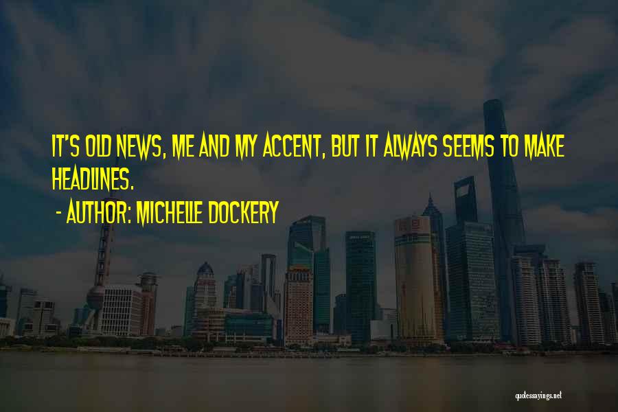 Michelle Dockery Quotes: It's Old News, Me And My Accent, But It Always Seems To Make Headlines.