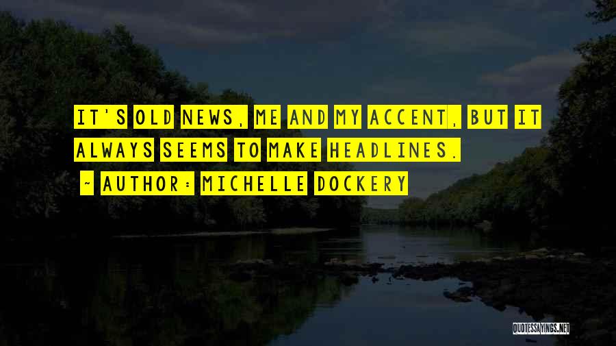 Michelle Dockery Quotes: It's Old News, Me And My Accent, But It Always Seems To Make Headlines.