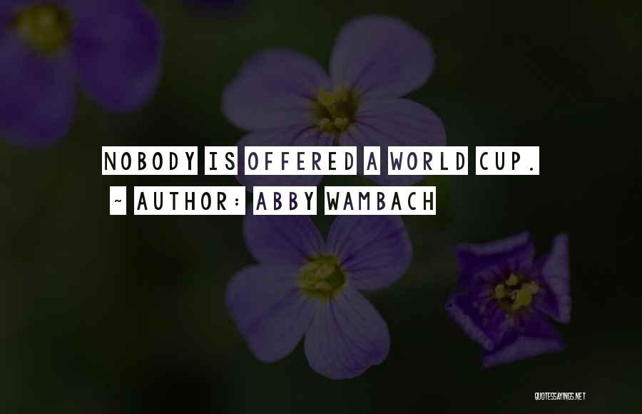 Abby Wambach Quotes: Nobody Is Offered A World Cup.