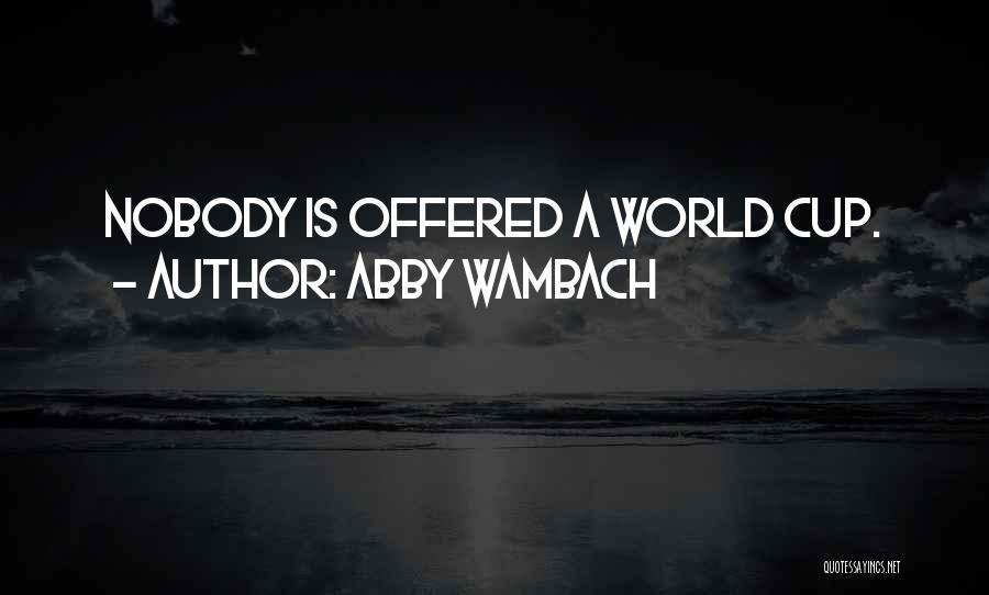 Abby Wambach Quotes: Nobody Is Offered A World Cup.