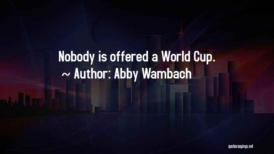 Abby Wambach Quotes: Nobody Is Offered A World Cup.