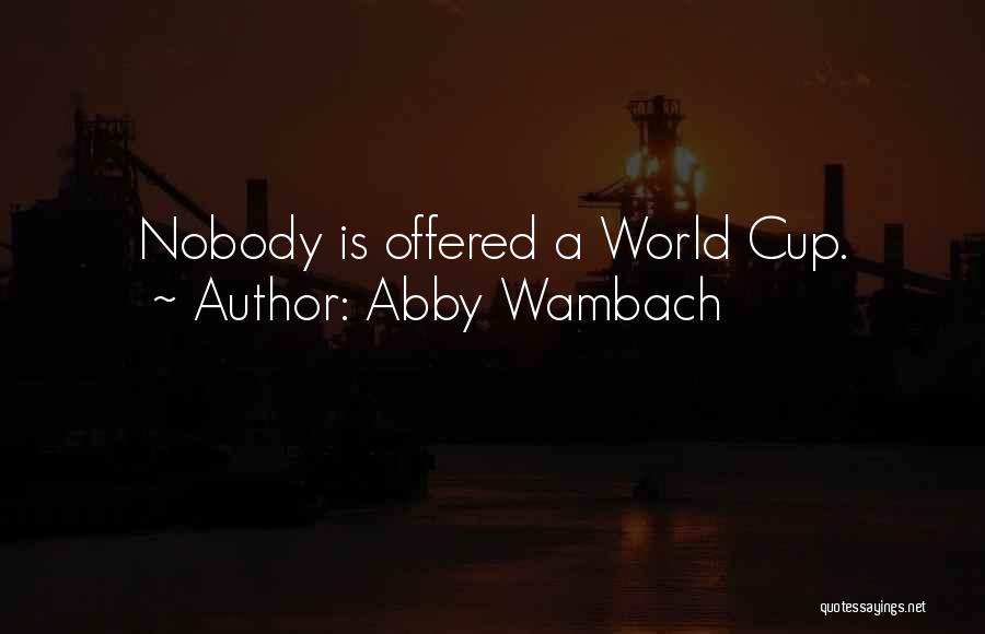 Abby Wambach Quotes: Nobody Is Offered A World Cup.