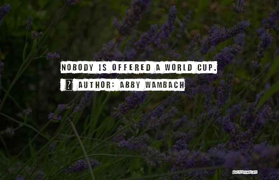 Abby Wambach Quotes: Nobody Is Offered A World Cup.