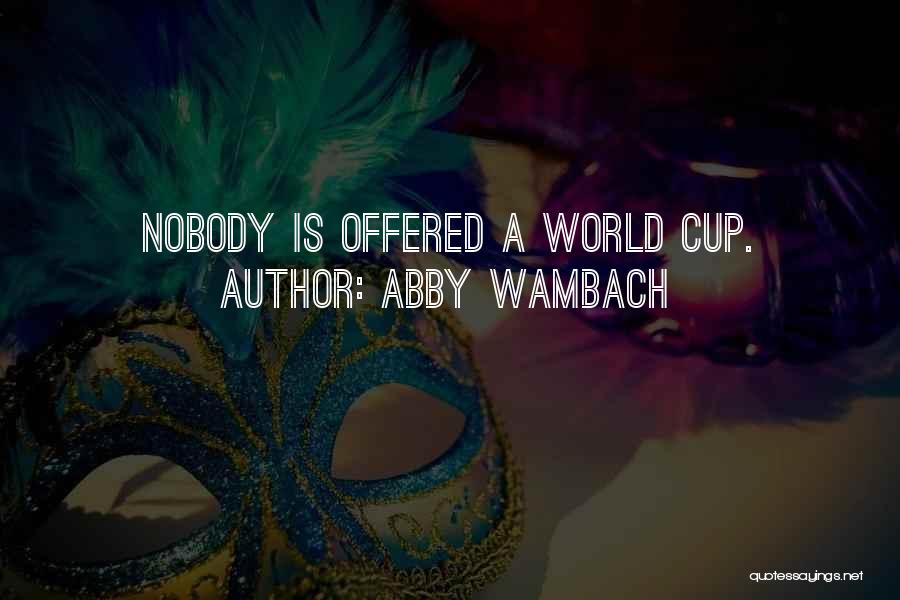 Abby Wambach Quotes: Nobody Is Offered A World Cup.