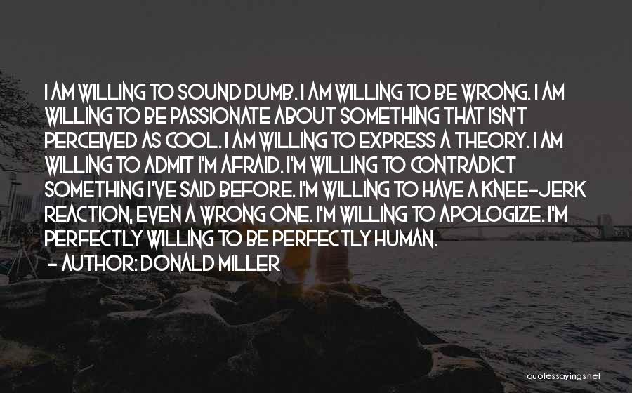 Donald Miller Quotes: I Am Willing To Sound Dumb. I Am Willing To Be Wrong. I Am Willing To Be Passionate About Something