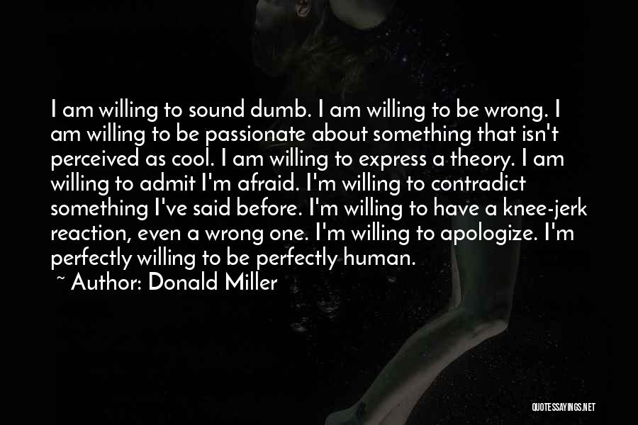 Donald Miller Quotes: I Am Willing To Sound Dumb. I Am Willing To Be Wrong. I Am Willing To Be Passionate About Something
