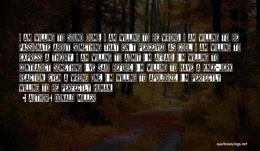 Donald Miller Quotes: I Am Willing To Sound Dumb. I Am Willing To Be Wrong. I Am Willing To Be Passionate About Something