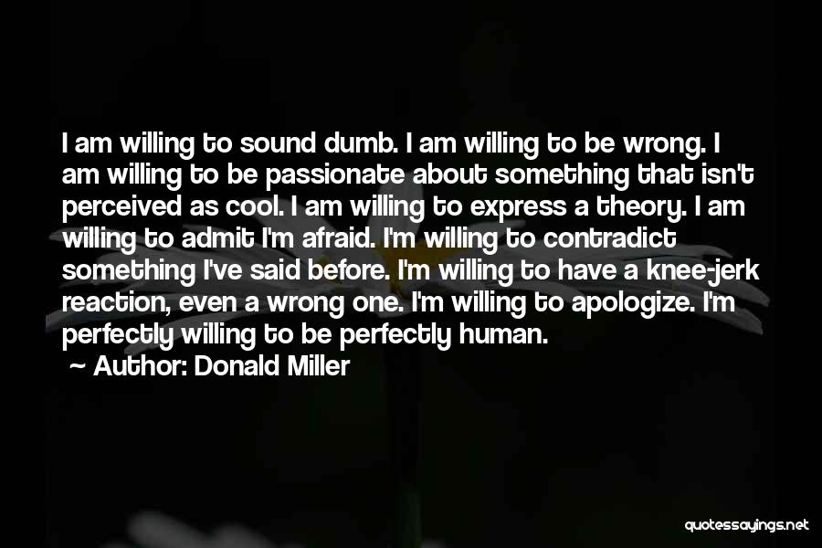 Donald Miller Quotes: I Am Willing To Sound Dumb. I Am Willing To Be Wrong. I Am Willing To Be Passionate About Something