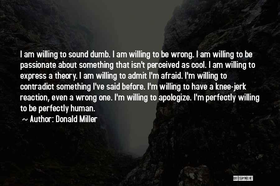 Donald Miller Quotes: I Am Willing To Sound Dumb. I Am Willing To Be Wrong. I Am Willing To Be Passionate About Something