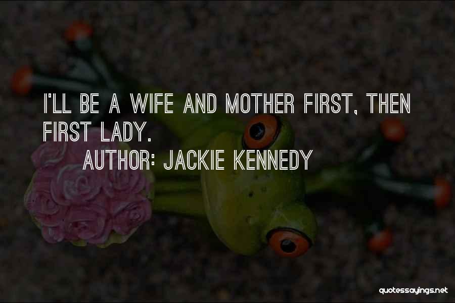 Jackie Kennedy Quotes: I'll Be A Wife And Mother First, Then First Lady.