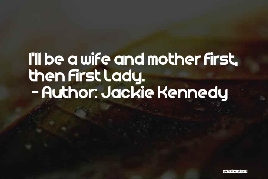 Jackie Kennedy Quotes: I'll Be A Wife And Mother First, Then First Lady.