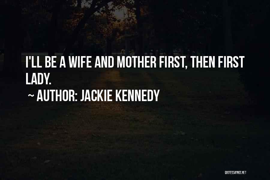 Jackie Kennedy Quotes: I'll Be A Wife And Mother First, Then First Lady.