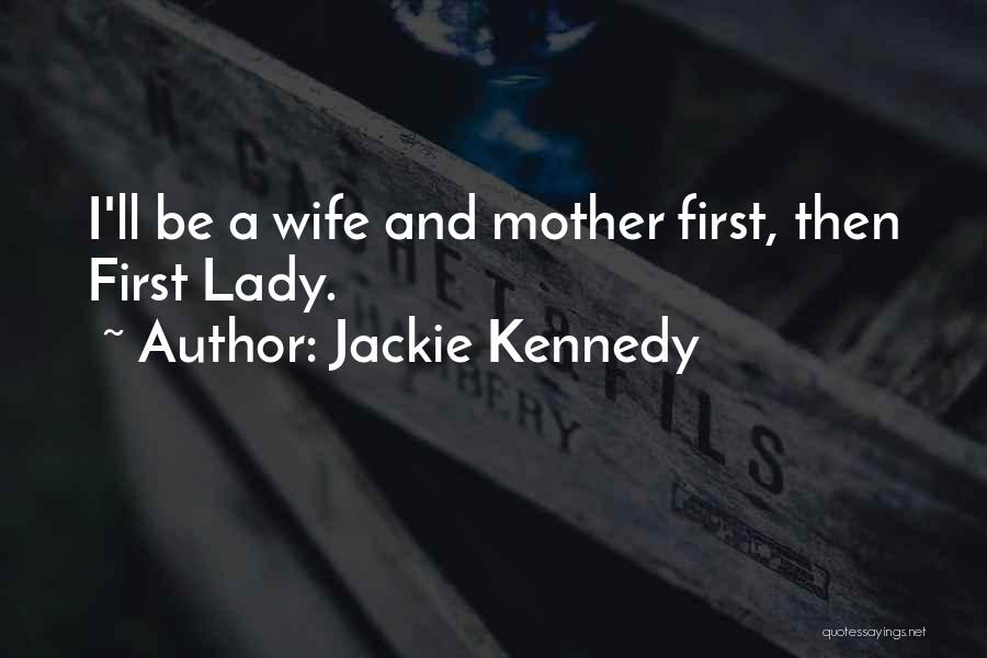 Jackie Kennedy Quotes: I'll Be A Wife And Mother First, Then First Lady.