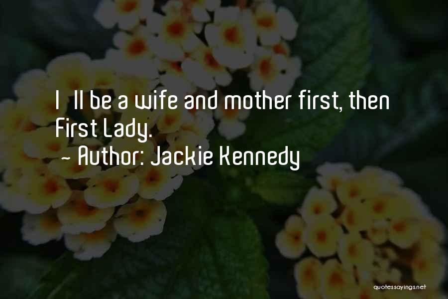 Jackie Kennedy Quotes: I'll Be A Wife And Mother First, Then First Lady.