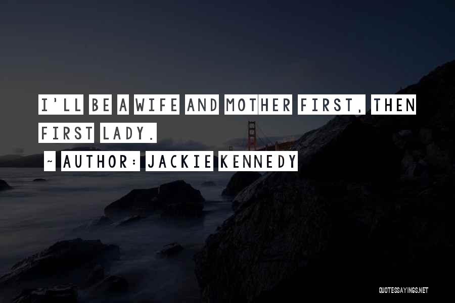 Jackie Kennedy Quotes: I'll Be A Wife And Mother First, Then First Lady.