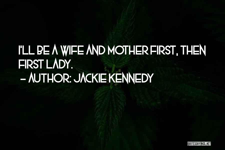 Jackie Kennedy Quotes: I'll Be A Wife And Mother First, Then First Lady.
