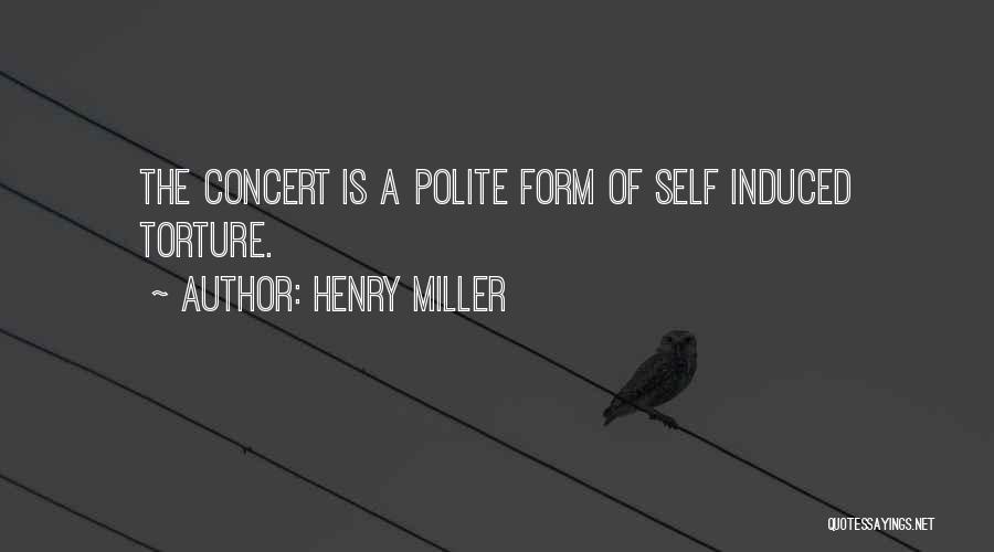 Henry Miller Quotes: The Concert Is A Polite Form Of Self Induced Torture.