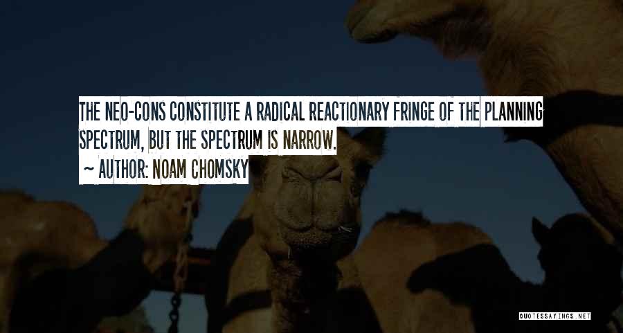 Noam Chomsky Quotes: The Neo-cons Constitute A Radical Reactionary Fringe Of The Planning Spectrum, But The Spectrum Is Narrow.