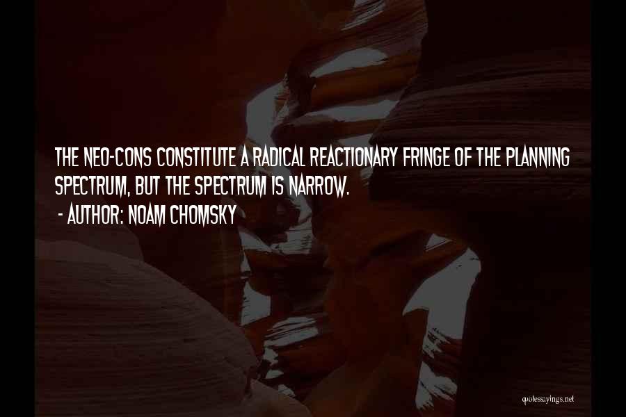 Noam Chomsky Quotes: The Neo-cons Constitute A Radical Reactionary Fringe Of The Planning Spectrum, But The Spectrum Is Narrow.