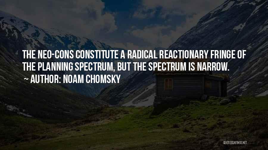 Noam Chomsky Quotes: The Neo-cons Constitute A Radical Reactionary Fringe Of The Planning Spectrum, But The Spectrum Is Narrow.