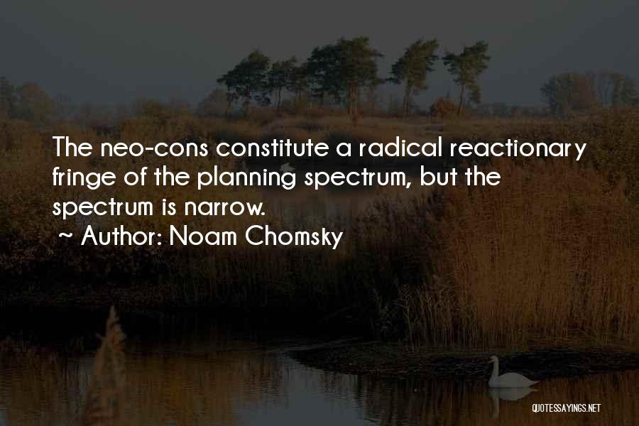 Noam Chomsky Quotes: The Neo-cons Constitute A Radical Reactionary Fringe Of The Planning Spectrum, But The Spectrum Is Narrow.