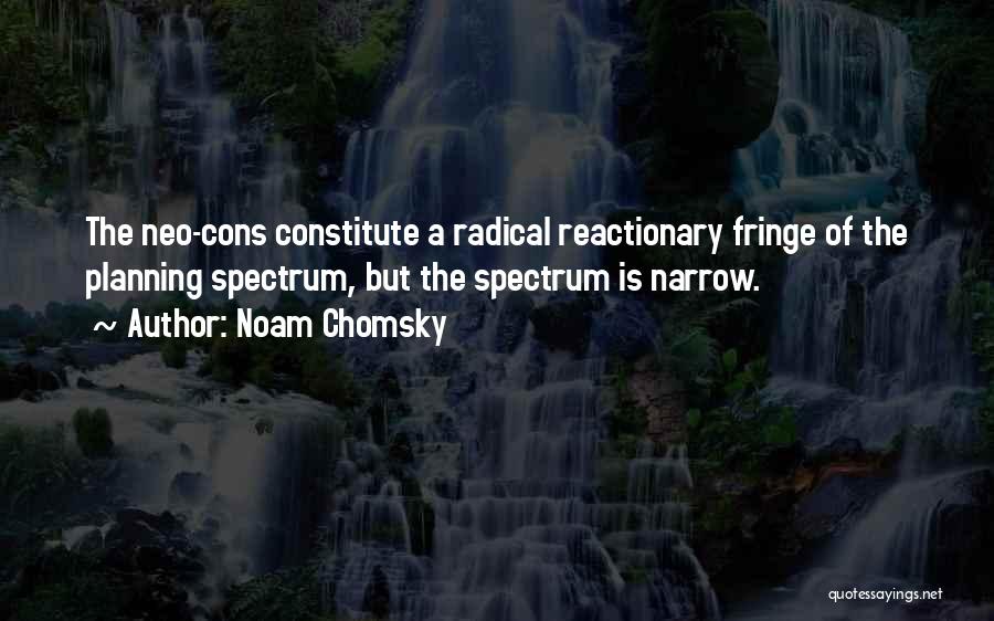 Noam Chomsky Quotes: The Neo-cons Constitute A Radical Reactionary Fringe Of The Planning Spectrum, But The Spectrum Is Narrow.