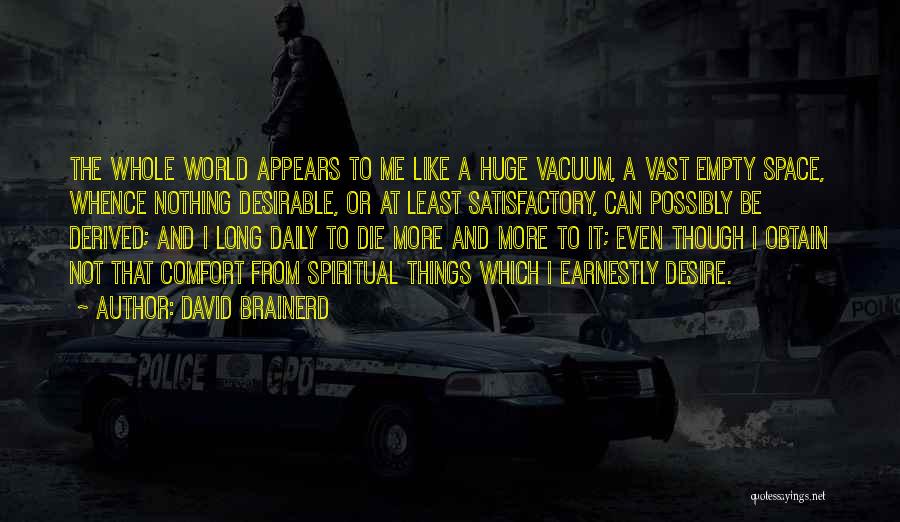 David Brainerd Quotes: The Whole World Appears To Me Like A Huge Vacuum, A Vast Empty Space, Whence Nothing Desirable, Or At Least